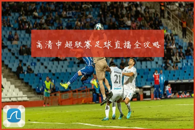 高清中超联赛足球直播全攻略