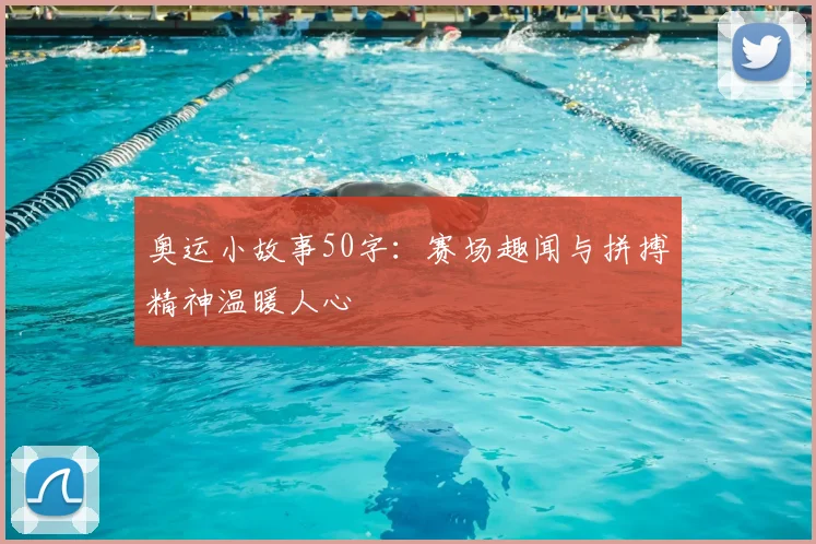 奥运小故事50字：赛场趣闻与拼搏精神温暖人心