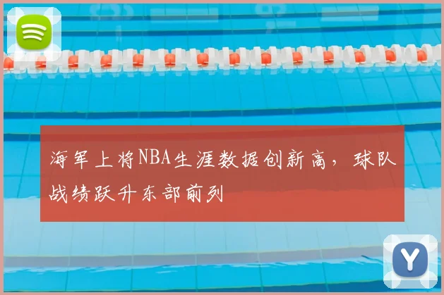 海军上将NBA生涯数据创新高,球队战绩跃升东部前列