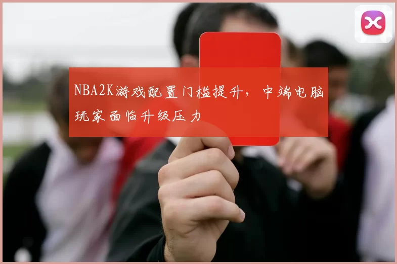 NBA2K游戏配置门槛提升，中端电脑玩家面临升级压力
