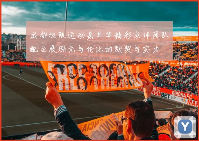 成都极限运动嘉年华精彩点评团队配合展现无与伦比的默契与实力