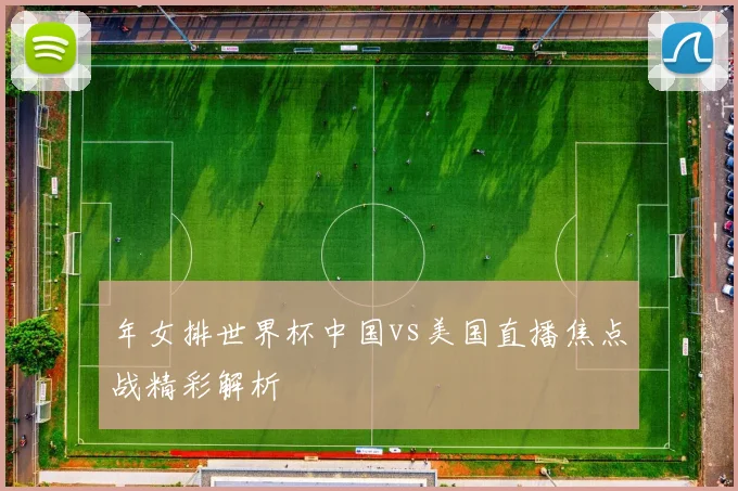 年女排世界杯中国vs美国直播焦点战精彩解析