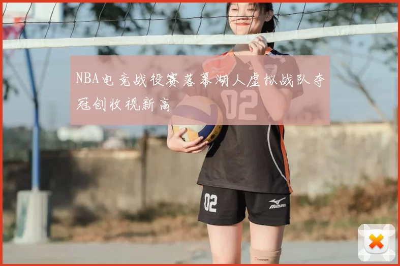 NBA电竞战役赛落幕湖人虚拟战队夺冠创收视新高