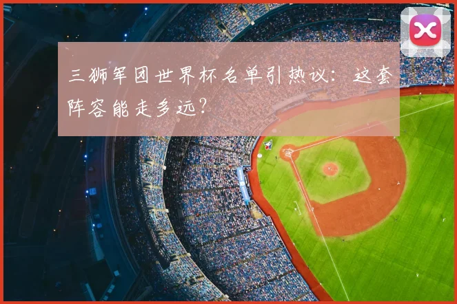 三狮军团世界杯名单引热议:这套阵容能走多远?
