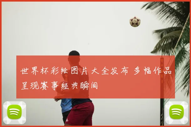 世界杯彩绘图片大全发布 多幅作品呈现赛事经典瞬间
