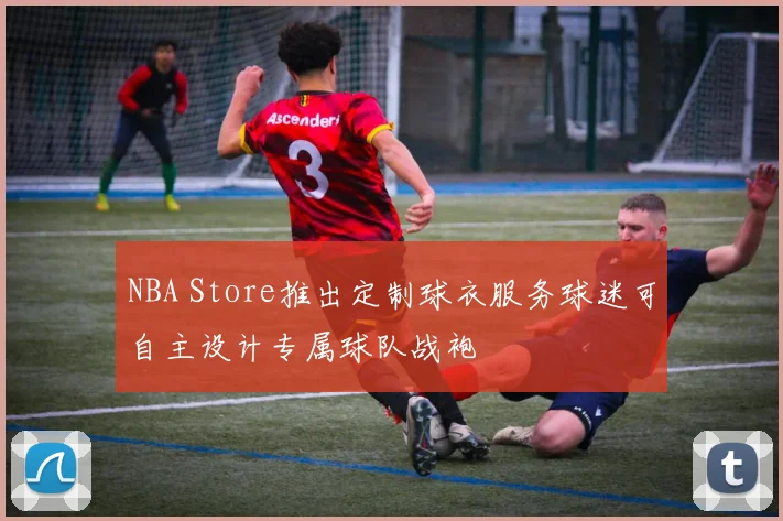 NBA Store推出定制球衣服务球迷可自主设计专属球队战袍