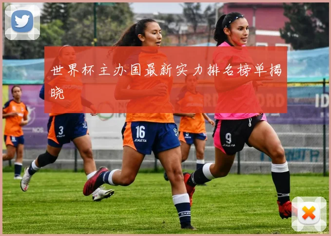 世界杯主办国最新实力排名榜单揭晓