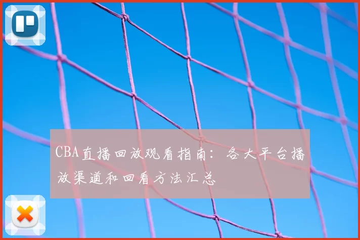 CBA直播回放观看指南：各大平台播放渠道和回看方法汇总