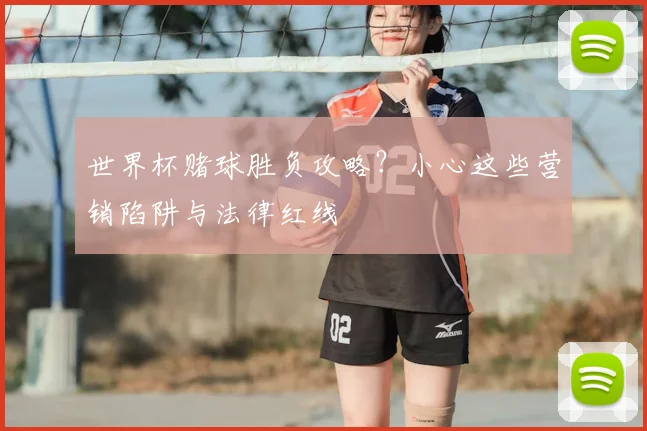世界杯赌球胜负攻略?小心这些营销陷阱与法律红线
