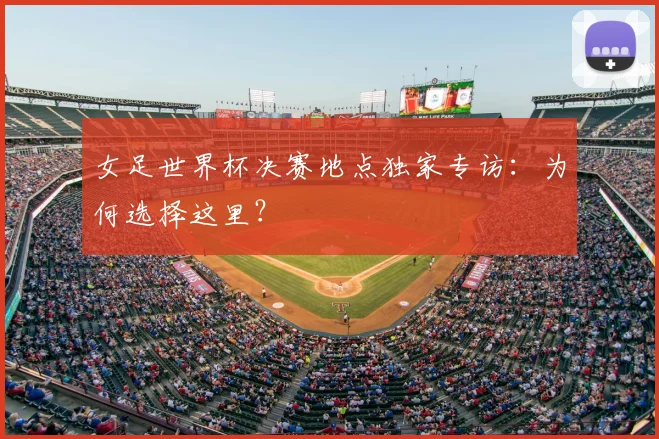 女足世界杯决赛地点独家专访：为何选择这里？