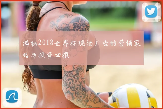 揭秘2018世界杯现场广告的营销策略与投资回报
