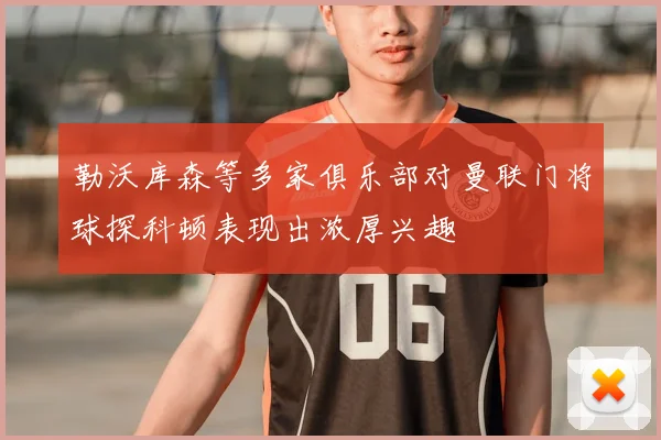 勒沃库森等多家俱乐部对曼联门将球探科顿表现出浓厚兴趣