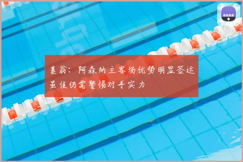 基翁：阿森纳主客场优势明显签运虽佳仍需警惕对手实力