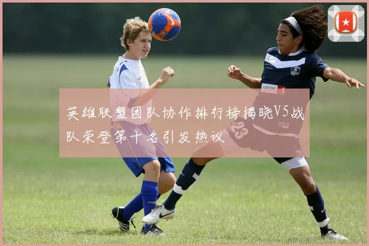 英雄联盟团队协作排行榜揭晓V5战队荣登第十名引发热议
