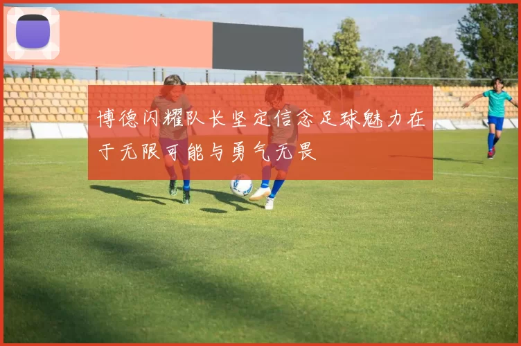 博德闪耀队长坚定信念足球魅力在于无限可能与勇气无畏