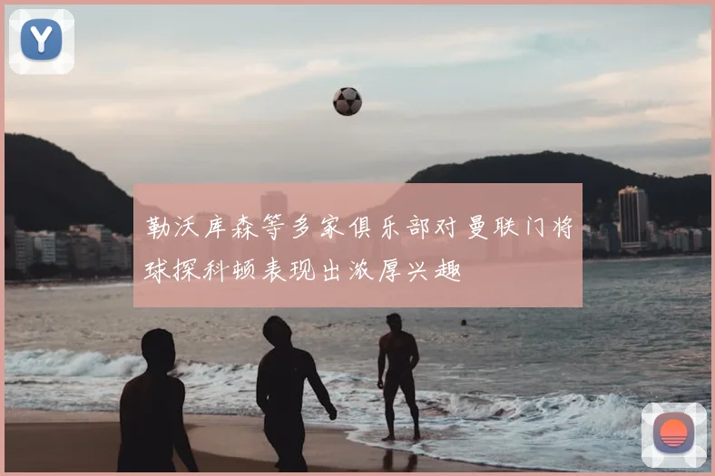 勒沃库森等多家俱乐部对曼联门将球探科顿表现出浓厚兴趣