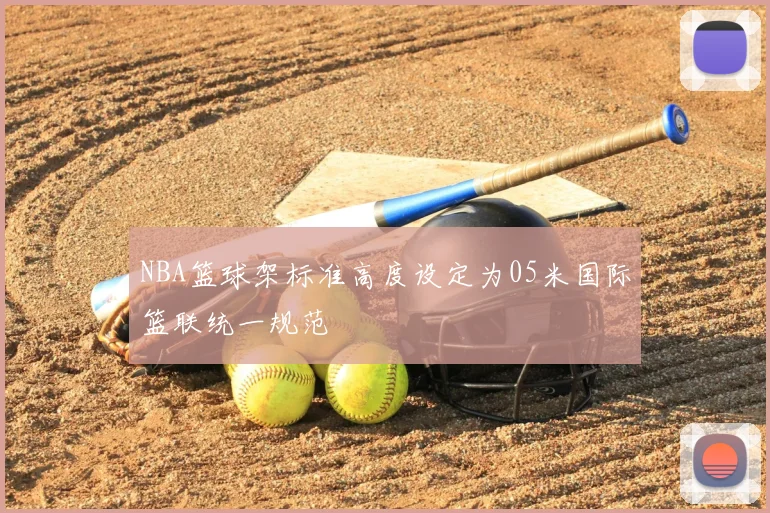 NBA篮球架标准高度设定为05米国际篮联统一规范