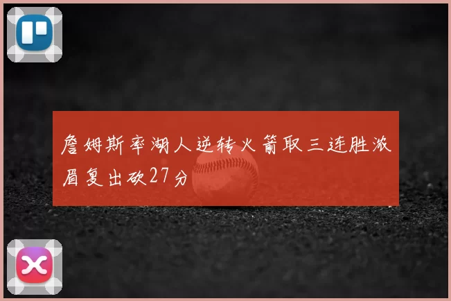 詹姆斯率湖人逆转火箭取三连胜浓眉复出砍27分