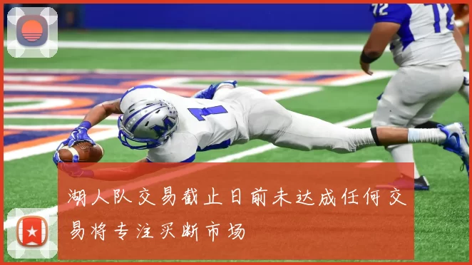 湖人队交易截止日前未达成任何交易将专注买断市场