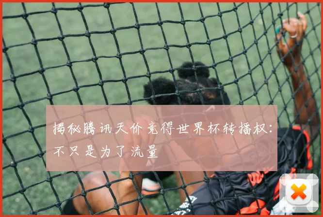 揭秘腾讯天价竞得世界杯转播权:不只是为了流量