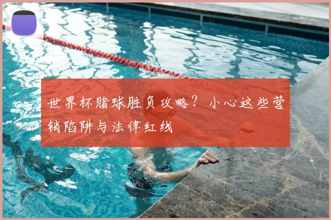 世界杯赌球胜负攻略?小心这些营销陷阱与法律红线
