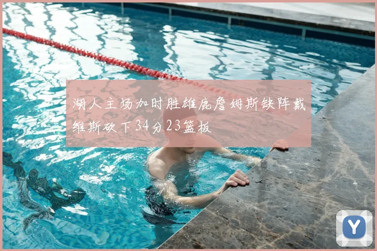 湖人主场加时胜雄鹿詹姆斯缺阵戴维斯砍下34分23篮板