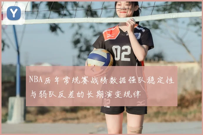 NBA历年常规赛战绩数据强队稳定性与弱队反差的长期演变规律