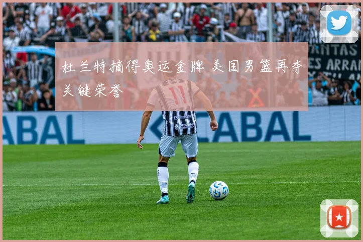 杜兰特摘得奥运金牌 美国男篮再夺关键荣誉
