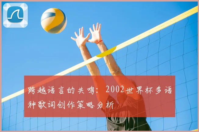 跨越语言的共鸣：2002世界杯多语种歌词创作策略分析