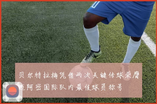 贝尔特拉梅凭借两次关键传球荣膺迈阿密国际队内最佳球员称号