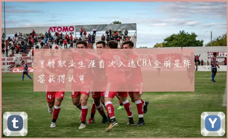 亨特职业生涯首次入选CBA全明星阵容获得认可