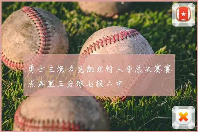 勇士主场力克凯尔特人夺总决赛赛点库里三分球七投六中