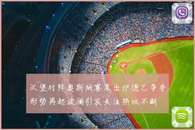 汉堡对阵奥斯纳赛果出炉德乙争夺形势再起波澜引发关注热议不断