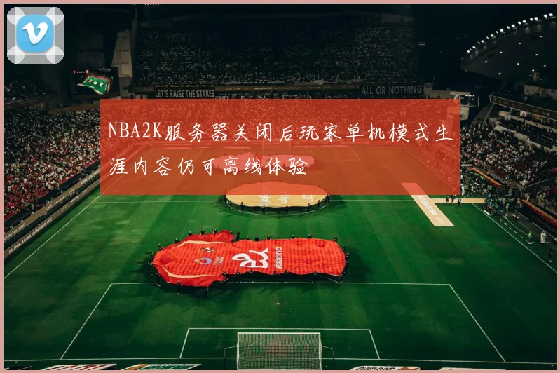NBA2K服务器关闭后玩家单机模式生涯内容仍可离线体验