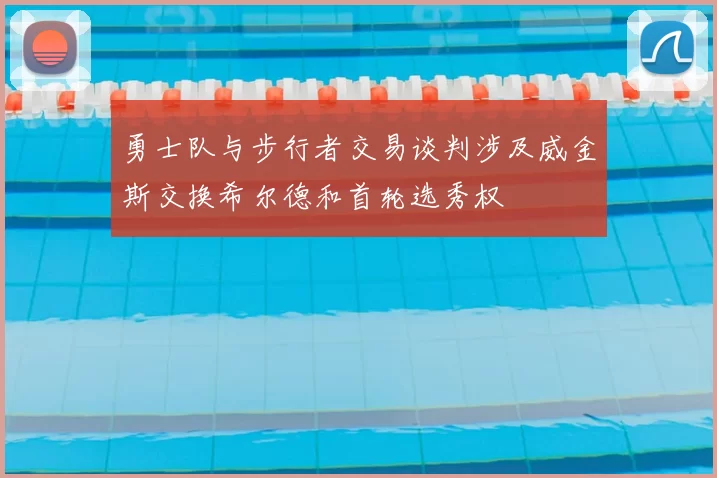 勇士队与步行者交易谈判涉及威金斯交换希尔德和首轮选秀权