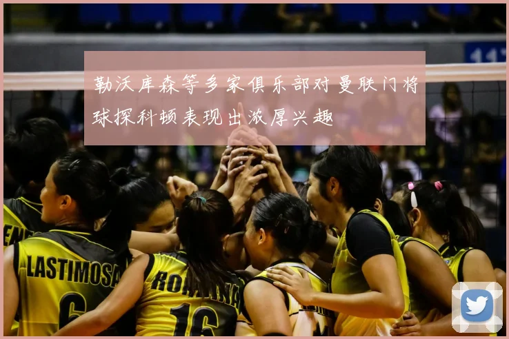 勒沃库森等多家俱乐部对曼联门将球探科顿表现出浓厚兴趣