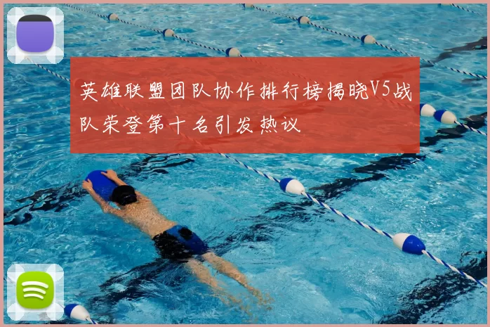 英雄联盟团队协作排行榜揭晓V5战队荣登第十名引发热议