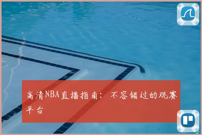 高清NBA直播指南：不容错过的观赛平台