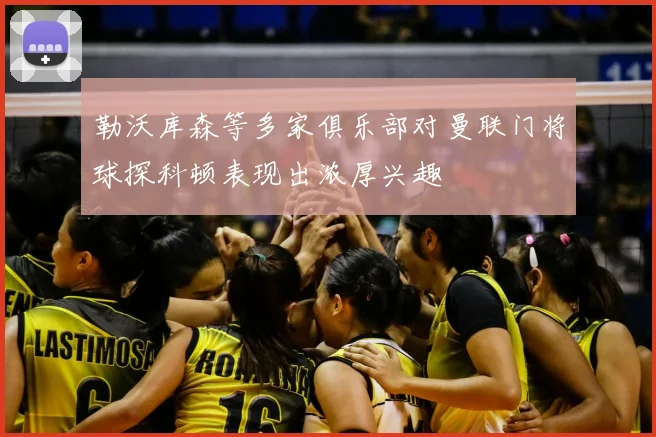 勒沃库森等多家俱乐部对曼联门将球探科顿表现出浓厚兴趣