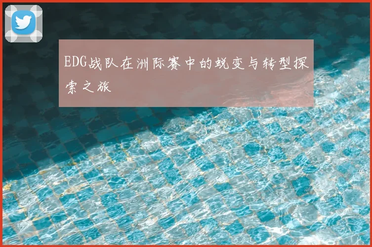 EDG战队在洲际赛中的蜕变与转型探索之旅