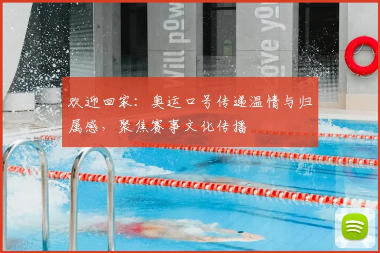 欢迎回家：奥运口号传递温情与归属感，聚焦赛事文化传播