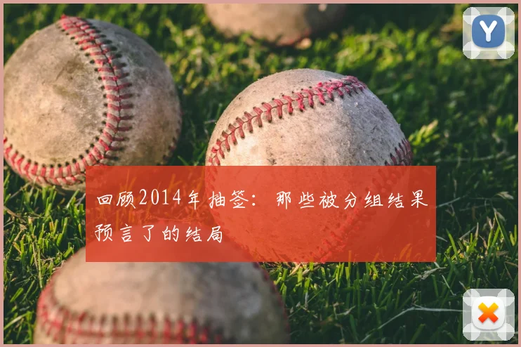 回顾2014年抽签：那些被分组结果预言了的结局