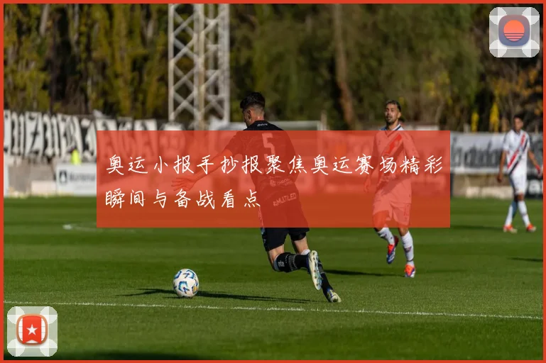 奥运小报手抄报聚焦奥运赛场精彩瞬间与备战看点