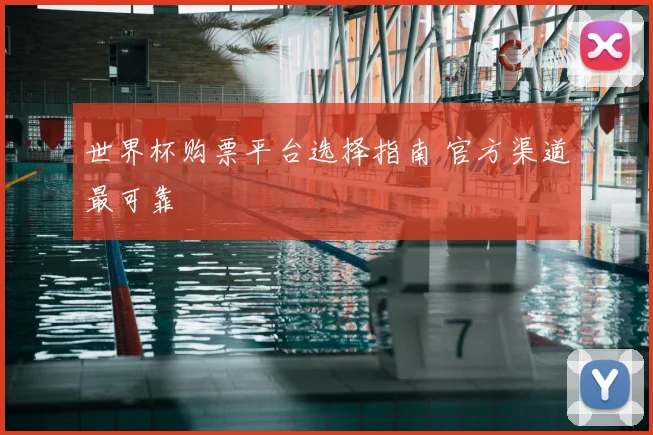 世界杯购票平台选择指南 官方渠道最可靠