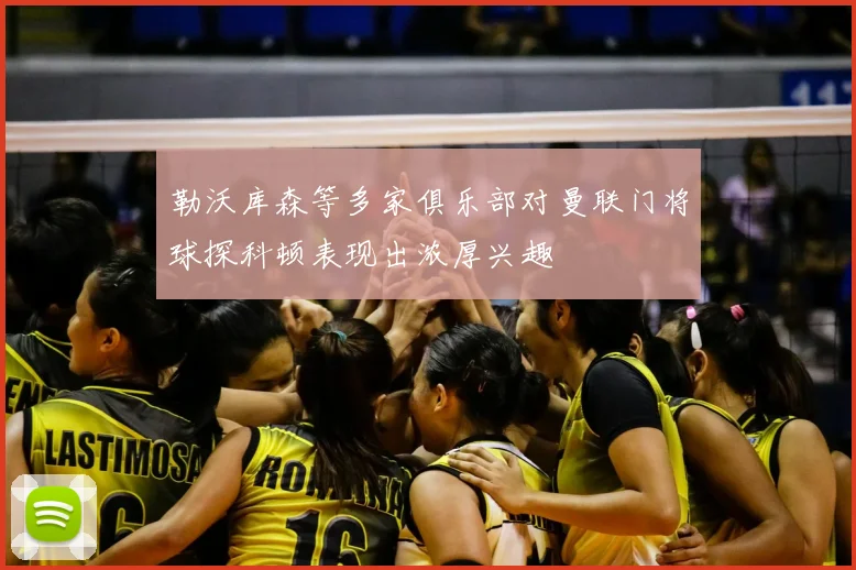 勒沃库森等多家俱乐部对曼联门将球探科顿表现出浓厚兴趣
