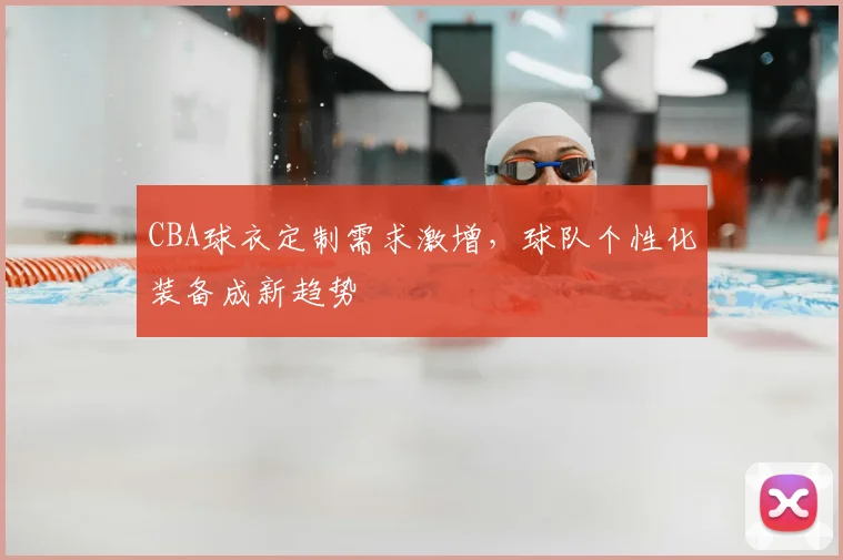CBA球衣定制需求激增,球队个性化装备成新趋势