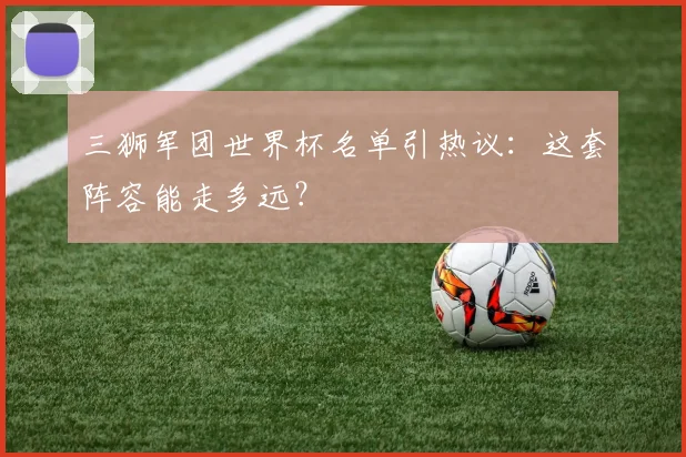 三狮军团世界杯名单引热议:这套阵容能走多远?