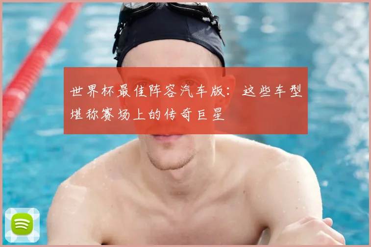 世界杯最佳阵容汽车版：这些车型堪称赛场上的传奇巨星