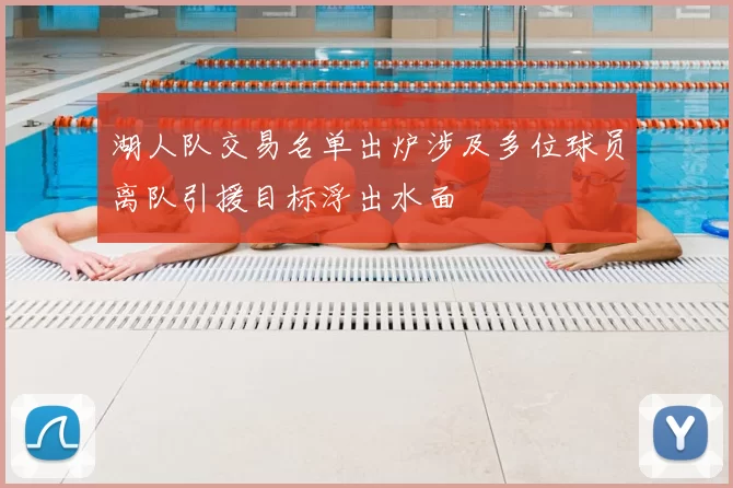 湖人队交易名单出炉涉及多位球员离队引援目标浮出水面