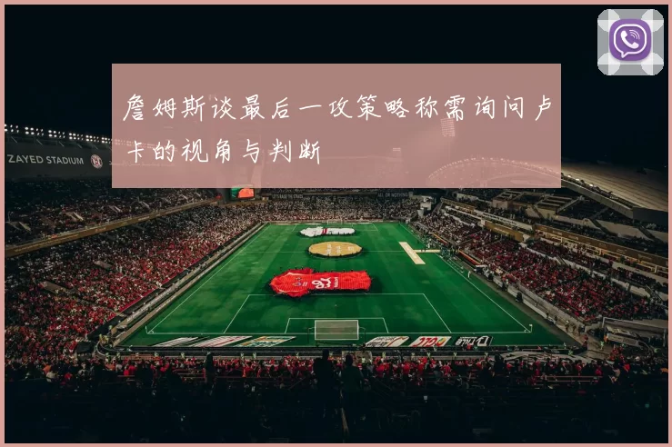 詹姆斯谈最后一攻策略称需询问卢卡的视角与判断